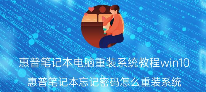 惠普笔记本电脑重装系统教程win10 惠普笔记本忘记密码怎么重装系统？